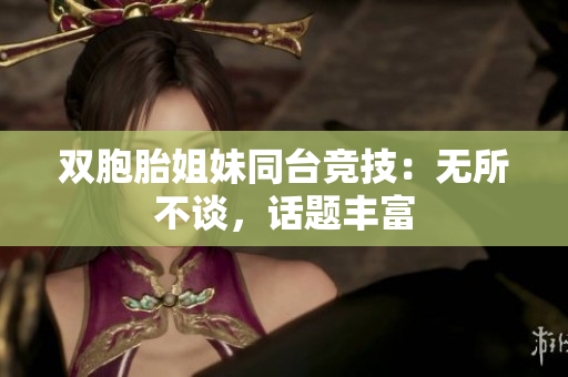 雙胞胎姐妹同臺競技：無所不談，話題豐富