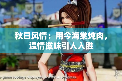 秋日風(fēng)情：用今海棠燉肉，溫情滋味引人入勝