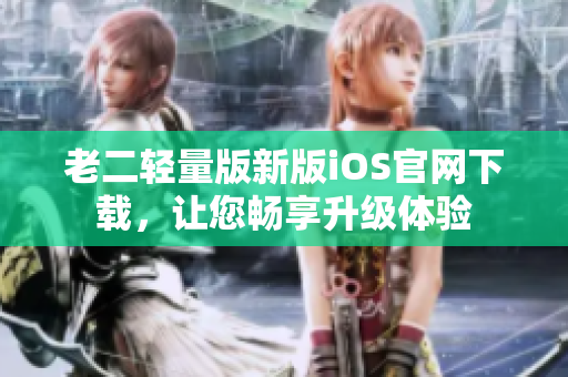 老二輕量版新版iOS官網(wǎng)下載，讓您暢享升級(jí)體驗(yàn)