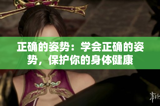 正確的姿勢(shì)：學(xué)會(huì)正確的姿勢(shì)，保護(hù)你的身體健康