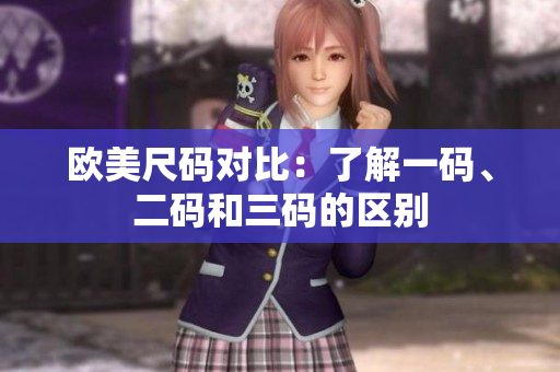 歐美尺碼對(duì)比：了解一碼、二碼和三碼的區(qū)別