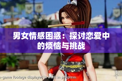 男女情感困惑：探討戀愛(ài)中的煩惱與挑戰(zhàn)