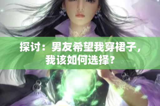 探討：男友希望我穿裙子，我該如何選擇？