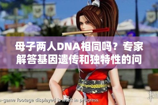 母子兩人DNA相同嗎？專家解答基因遺傳和獨特性的問題