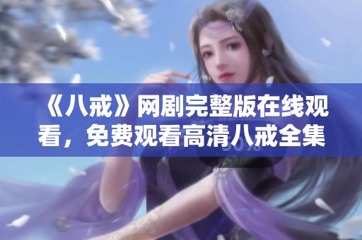 《八戒》網(wǎng)劇完整版在線觀看，免費觀看高清八戒全集視頻