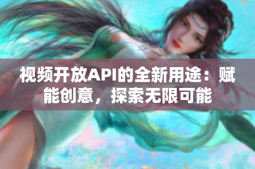 視頻開放API的全新用途：賦能創(chuàng)意，探索無限可能