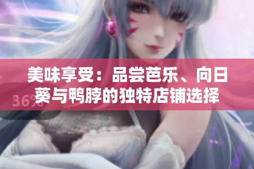 美味享受：品嘗芭樂、向日葵與鴨脖的獨(dú)特店鋪選擇