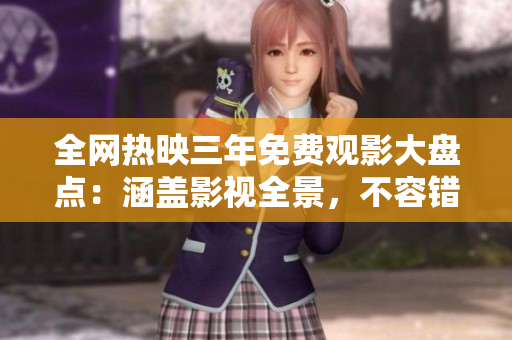 全網(wǎng)熱映三年免費(fèi)觀影大盤點(diǎn)：涵蓋影視全景，不容錯過