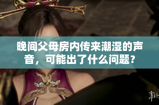 晚間父母房內(nèi)傳來潮濕的聲音，可能出了什么問題？