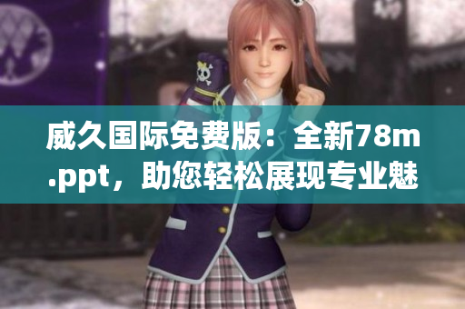威久國際免費(fèi)版：全新78m.ppt，助您輕松展現(xiàn)專業(yè)魅力