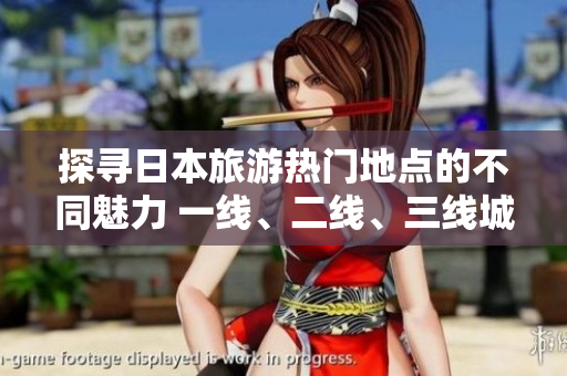 探尋日本旅游熱門地點(diǎn)的不同魅力 一線、二線、三線城市有何異同？