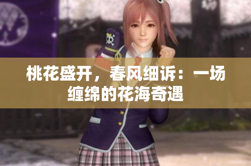 桃花盛開，春風細訴：一場纏綿的花海奇遇