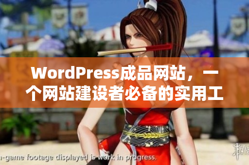 WordPress成品網(wǎng)站，一個(gè)網(wǎng)站建設(shè)者必備的實(shí)用工具！
