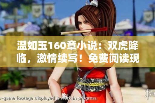 溫如玉160章小說：雙虎降臨，激情續(xù)寫！免費(fèi)閱讀現(xiàn)已開放！