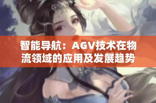 智能導航：AGV技術在物流領域的應用及發(fā)展趨勢