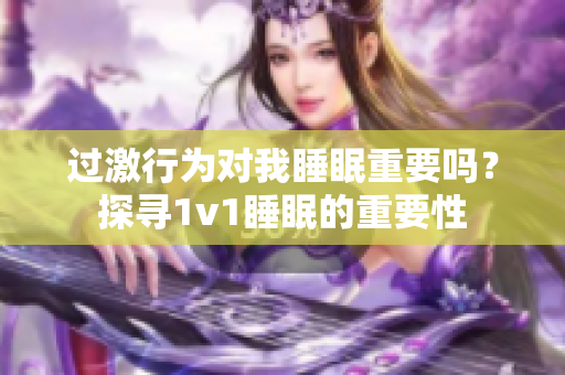 過(guò)激行為對(duì)我睡眠重要嗎？探尋1v1睡眠的重要性