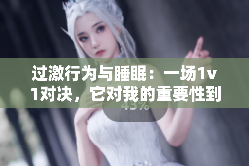 過(guò)激行為與睡眠：一場(chǎng)1v1對(duì)決，它對(duì)我的重要性到底有多大？