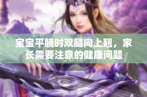 寶寶平躺時(shí)雙腿向上翹，家長(zhǎng)需要注意的健康問(wèn)題