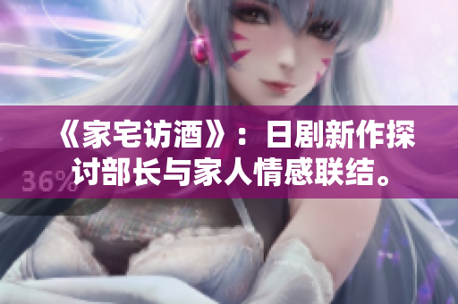 《家宅訪酒》：日劇新作探討部長與家人情感聯(lián)結(jié)。