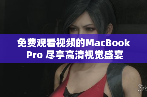 免費觀看視頻的MacBook Pro 盡享高清視覺盛宴