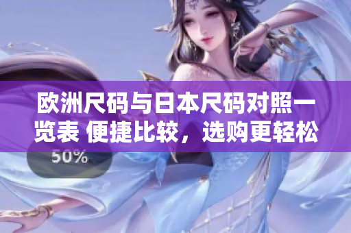 歐洲尺碼與日本尺碼對照一覽表 便捷比較，選購更輕松