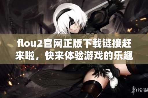 flou2官網(wǎng)正版下載鏈接趕來啦，快來體驗游戲的樂趣吧