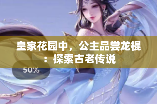 皇家花園中，公主品嘗龍棍：探索古老傳說