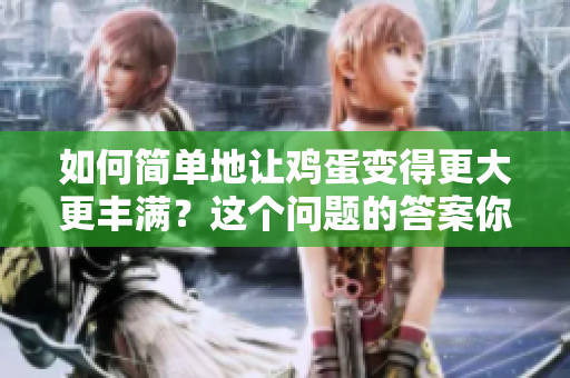 如何簡單地讓雞蛋變得更大更豐滿？這個問題的答案你絕對不能錯過！