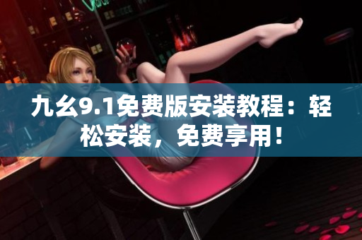 九幺9.1免費(fèi)版安裝教程：輕松安裝，免費(fèi)享用！