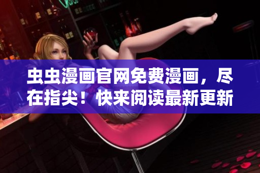 蟲(chóng)蟲(chóng)漫畫(huà)官網(wǎng)免費(fèi)漫畫(huà)，盡在指尖！快來(lái)閱讀最新更新！