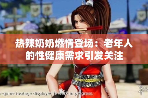 熱辣奶奶燃情登場(chǎng)：老年人的性健康需求引發(fā)關(guān)注