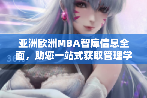 亞洲歐洲MBA智庫(kù)信息全面，助您一站式獲取管理學(xué)學(xué)術(shù)常識(shí)