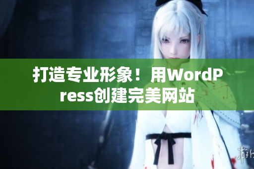 打造專(zhuān)業(yè)形象！用WordPress創(chuàng)建完美網(wǎng)站