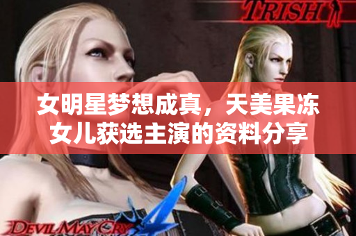 女明星夢(mèng)想成真，天美果凍女兒獲選主演的資料分享