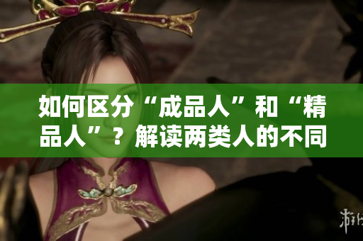 如何區(qū)分“成品人”和“精品人”？解讀兩類人的不同特質(zhì)和成長(zhǎng)路徑