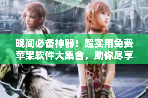 晚間必備神器！超實(shí)用免費(fèi)蘋果軟件大集合，助你盡享晚間時(shí)光。