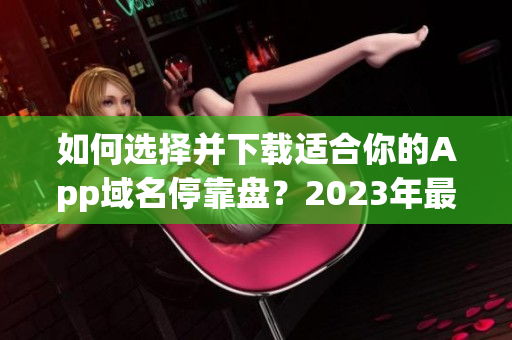 如何選擇并下載適合你的App域名?？勘P？2023年最新推薦大全