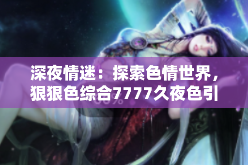 深夜情迷：探索色情世界，狠狠色綜合7777久夜色引人入勝