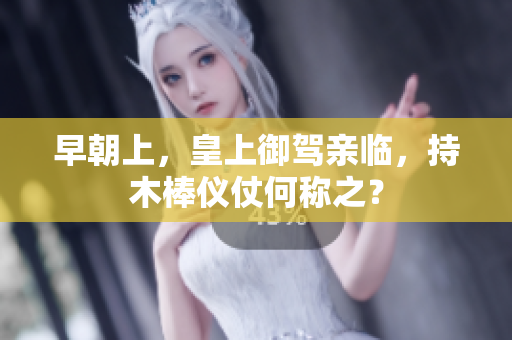早朝上，皇上御駕親臨，持木棒儀仗何稱之？