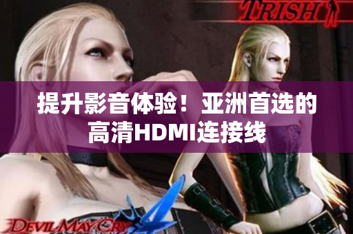 提升影音體驗(yàn)！亞洲首選的高清HDMI連接線