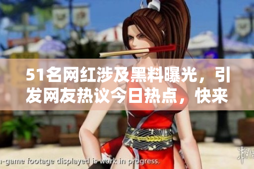 51名網(wǎng)紅涉及黑料曝光，引發(fā)網(wǎng)友熱議今日熱點(diǎn)，快來看看今日熱門話題！