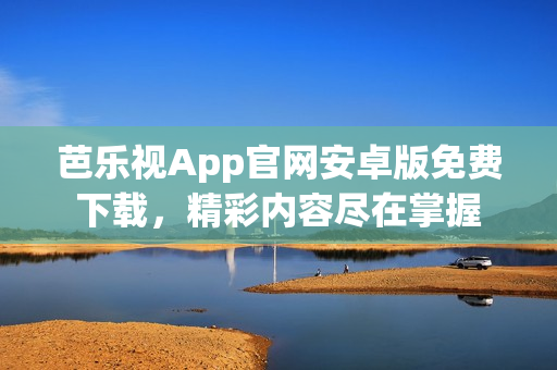 芭樂視App官網(wǎng)安卓版免費(fèi)下載，精彩內(nèi)容盡在掌握