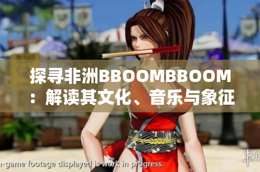探尋非洲BBOOMBBOOM：解讀其文化、音樂(lè)與象征意義