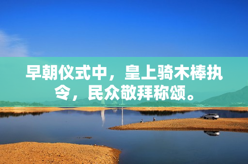 早朝儀式中，皇上騎木棒執(zhí)令，民眾敬拜稱頌。