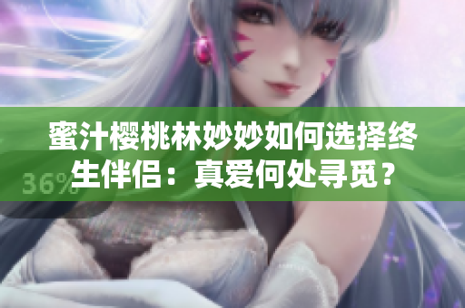 蜜汁櫻桃林妙妙如何選擇終生伴侶：真愛何處尋覓？