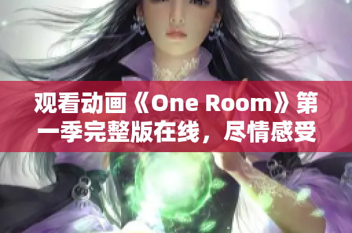 觀看動畫《One Room》第一季完整版在線，盡情感受溫馨故事