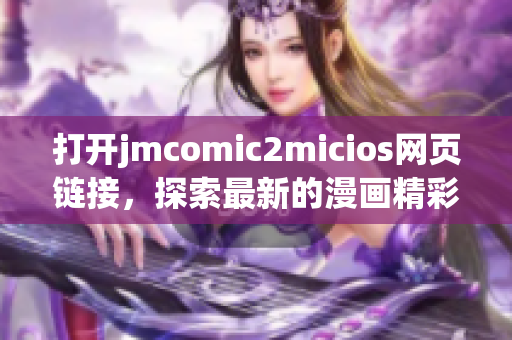 打開jmcomic2micios網(wǎng)頁鏈接，探索最新的漫畫精彩世界