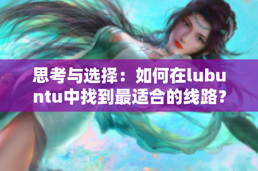 思考與選擇：如何在lubuntu中找到最適合的線路？
