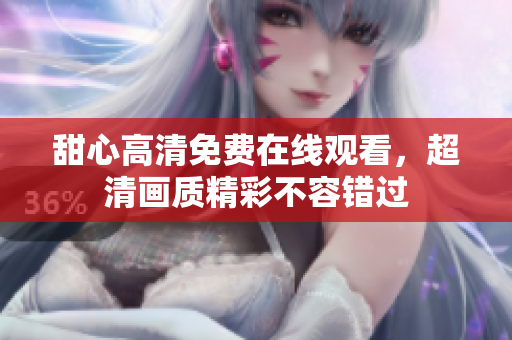甜心高清免費(fèi)在線觀看，超清畫(huà)質(zhì)精彩不容錯(cuò)過(guò)