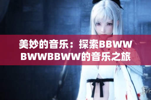美妙的音樂(lè)：探索BBWWBWWBBWW的音樂(lè)之旅